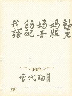 我的妈妈动漫日语配音版免费观看第二集