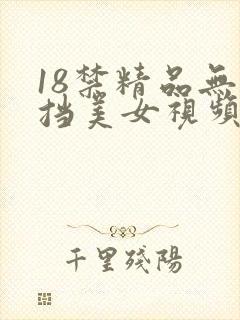 18禁精品无遮挡美女视频网站