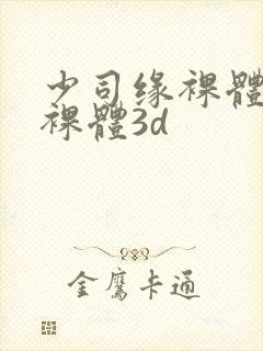 少司缘裸体开腿裸体3d封面