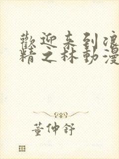 欢迎来到浪荡妖精之林动漫在线观看