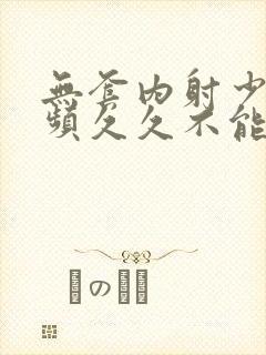 无套内射少妇视频久久不能