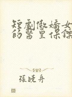 短剧傲娇女总裁的医皇保镖免费观看