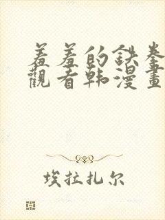 羞羞的铁拳免费观看韩漫画完整版