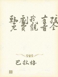 韩剧我有孩子了免费观看全集高清版