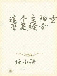 这个主神空间怎么是缝合