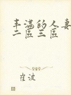 丰满的人妻一区二区三区