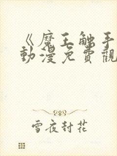 《魔王触手》手动漫免费观看全集高