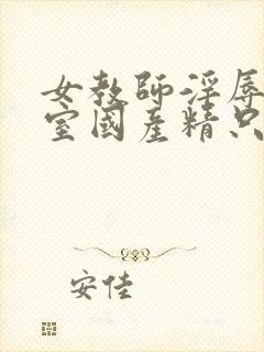 女教师淫辱e教室国产精只九九