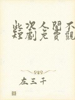 此次人间不相逢短剧免费观看