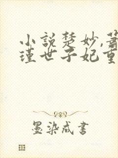 小说楚妙,萧容瑾世子妃重生后黑化了