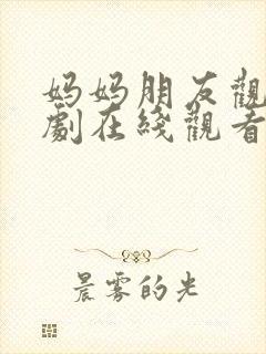 妈妈朋友观看韩剧在线观看免费