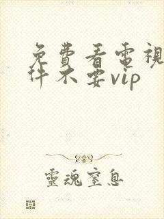 免费看电视剧软件不要vip