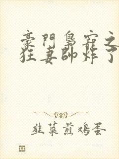 豪门枭宠之重生狂妻帅炸了全集小说