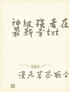 神级强者在都市最新章txt