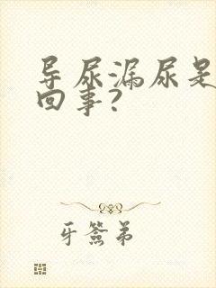 导尿漏尿是怎么回事?