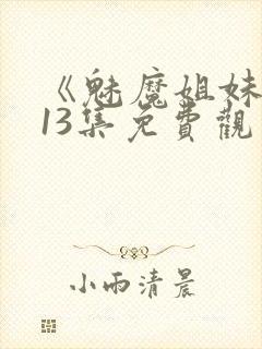 《魅魔姐妹》第13集免费观看全集