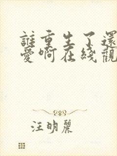 谁重生了还谈恋爱啊在线观看免费