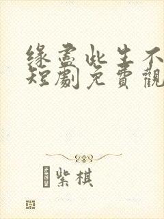 缘尽此生不相逢短剧免费观看