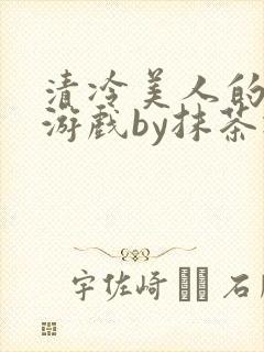 清冷美人的神奇游戏by抹茶冰沙笔趣阁