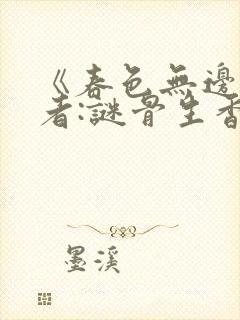 《春色无边》作者:谜骨生香小说笔趣