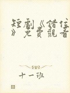 短剧《错位暗恋》免费观看