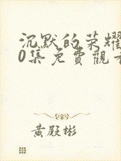 沉默的荣耀第10集免费观看