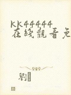 kk44444在线观看免费播放电视剧动漫