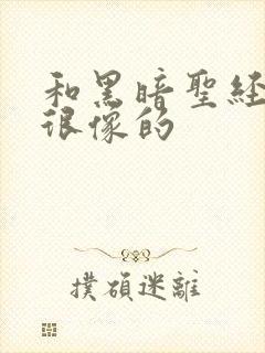 和黑暗圣经画风很像的