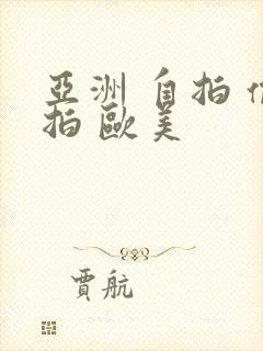 亚洲 自拍 偷拍 欧美