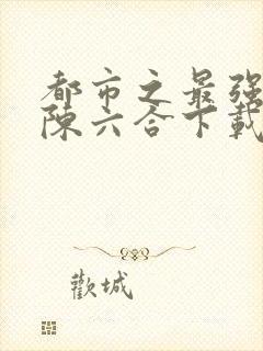 都市之最强狂兵陈六合下载