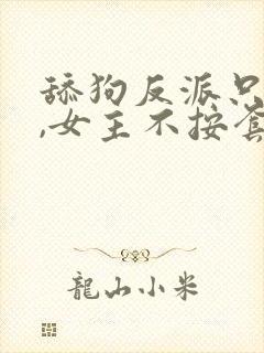 舔狗反派只想苟,女主不按套路走下载