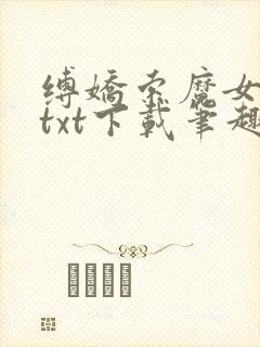 缚娇索魔女绳劫txt下载笔趣阁