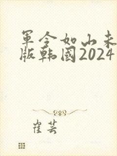 军令如山未删减版韩国2024