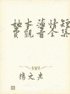 她本薄情短剧免费观看全集完整版