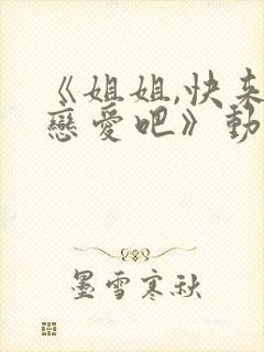 《姐姐,快来谈恋爱吧》动漫