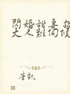 闪婚甜妻 总裁大人难伺候