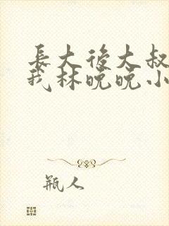 长大后大叔狂宠我林晚晚小说