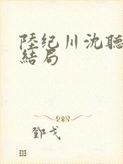 陆纪川沈听雪大结局