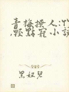 青梅撩人:竹马,轻点宠小说