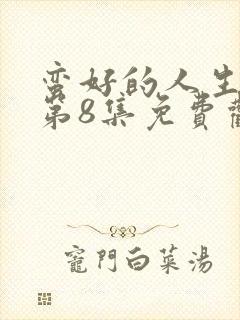 蛮好的人生全集第8集免费观看