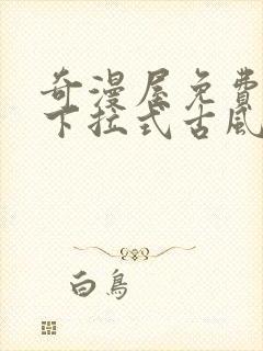 奇漫屋免费漫画下拉式古风漫画网