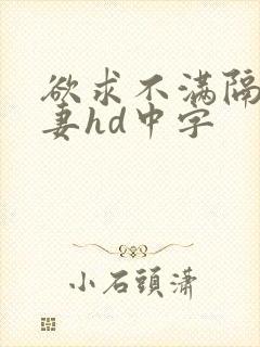 欲求不满隔壁人妻hd中字