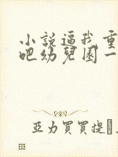 小说逼我重生是吧幼儿园一把手免费看