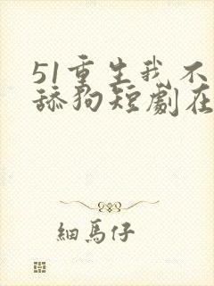 51重生我不是舔狗短剧在线