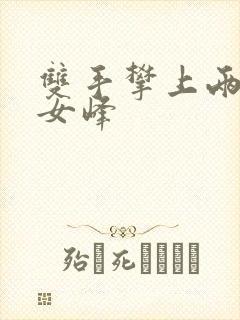 双手攀上两团少女峰