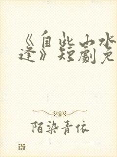 《自此山水不相逢》短剧免费观看全封面