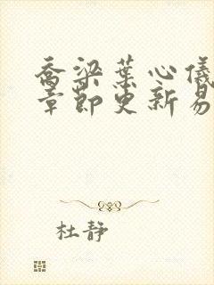 乔梁叶心仪超前章节更新易克