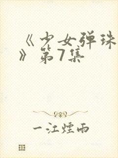 《少女弹珠汽水》第7集