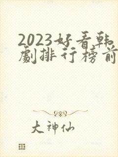 2023好看韩剧排行榜前十名