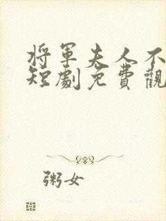 将军夫人不好惹短剧免费观看全集